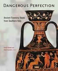 DANGEROUS PERFECTION " ANCIENT FUNERARY VASES FROM SOUTHERN ITALY"
