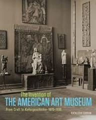 THE INVENTION OF THE AMERICAN ART MUSEUM "FROM CRAFT TO KULTURGESCHICHTE, 1870 -1930"