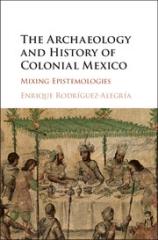 THE ARCHAEOLOGY AND HISTORY OF COLONIAL MEXICO "MIXING EPISTEMOLOGIES"