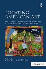 LOCATING AMERICAN ART "FINDING ART'S MEANING IN MUSEUMS, COLONIAL PERIOD TO THE PRESENT"