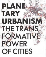 PLANETARY URBANISM THE TRANSFORMATIVE POWER OF CITIES