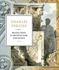 CHARLES PERCIER " ARCHITECTURE AND DESIGN IN AN AGE OF REVOLUTIONS"