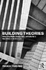 BUILDING THEORIES "INTEGRATING MATTER, ENERGY, DATA, AND LABOR FOR A NEW ETHICS OF ARCHITECTURE"