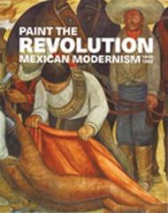 PAINT THE REVOLUTION MEXICAN MODERNISM, 1910 -1950