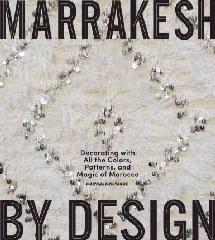 MARRAKESH BY DESIGN "DECORATING WITH ALL THE COLORS, PATTERNS, AND MAGIC OF MOROCCO"