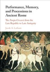 PERFORMANCE, MEMORY, AND PROCESSIONS IN ANCIENT ROME "THE POMPA CIRCENSIS FROM THE LATE REPUBLIC TO LATE ANTIQUITY"