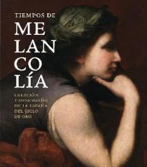 TIEMPOS DE MELANCOLÍA. "CREACIÓN Y DESENGAÑO EN LA ESPAÑA DEL SIGLO DE ORO"