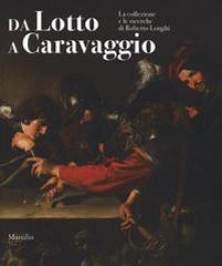 DA LOTTO A CARAVAGGIO. LA COLLEZIONE E LE RICERCHE DI ROBERTO LONGHI.