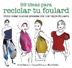 99 IDEAS PARA RECICLAR TU FOULARD "CÓMO CREAR NUEVAS PRENDAS CON TUS VIEJOS FOULARDS"