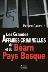 LES GRANDES AFFAIRES CRIMINELLES DU BEARN ET DU PAYS BASQUE