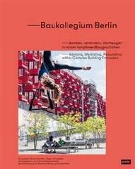 BAUKOLLEGIUM BERLIN "ADVISING, MEDIATING, PERSUADING WITHIN COMPLEX BUILDING PROCESSES"