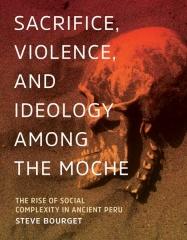 SACRIFICE, VIOLENCE, AND IDEOLOGY AMONG THE MOCHE "THE RISE OF SOCIAL COMPLEXITY IN ANCIENT PERU"