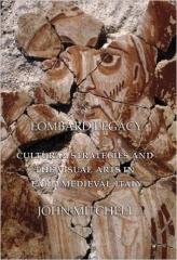LOMBARD LEGACY " CULTURAL STRATEGIES AND THE VISUAL ARTS IN EARLY MEDIEVAL ITALY"