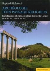 ARCHEOLOGIE D'UN PAYSAGE RELIGIEUX "SANTUAIRES ET CULTES DU SUD-EST DE LA GAULE (VE S. AV. J.-C-IVE S. AP. J.-C)"