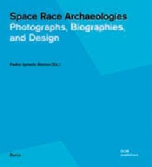 SPACE RACE ARCHAEOLOGIES "PHOTOGRAPHS, BIOGRAPHIES, AND DESIGN"