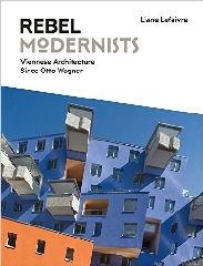 REBEL MODERNISTS: ARCHITECTURE IN VIENNA SINCE OTTO WAGNER