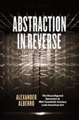 ABSTRACTION IN REVERSE "THE RECONFIGURED SPECTATOR IN MID-TWENTIETH-CENTURY LATIN AMERICAN ART"