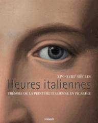 HEURES ITALIENNES "TRESORS DE LA PEINTURE ITALIENNE EN PICARDIE (XIV-XVIIIE SIECLES)"