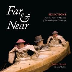 FAR & NEAR "SELECTIONS FROM THE PEABODY MUSEUM OF ARCHAEOLOGY & ETHNOLOGY"
