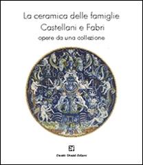 LA CERAMICA DELLE FAMIGLIE CASTELLANI E FABRI. " OPERE DA UNA COLLEZIONE."