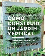 CÓMO CONSTRUIR UN JARDÍN VERTICAL "IDEAS PARA PEQUEÑOS JARDINES, BALCONES Y TERRAZAS"