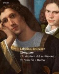 LABIRINTI DEL CUORE "GIORGIONE E LE STAGIONI DEL SENTIMENTO TRA VENEZIA E ROMA"