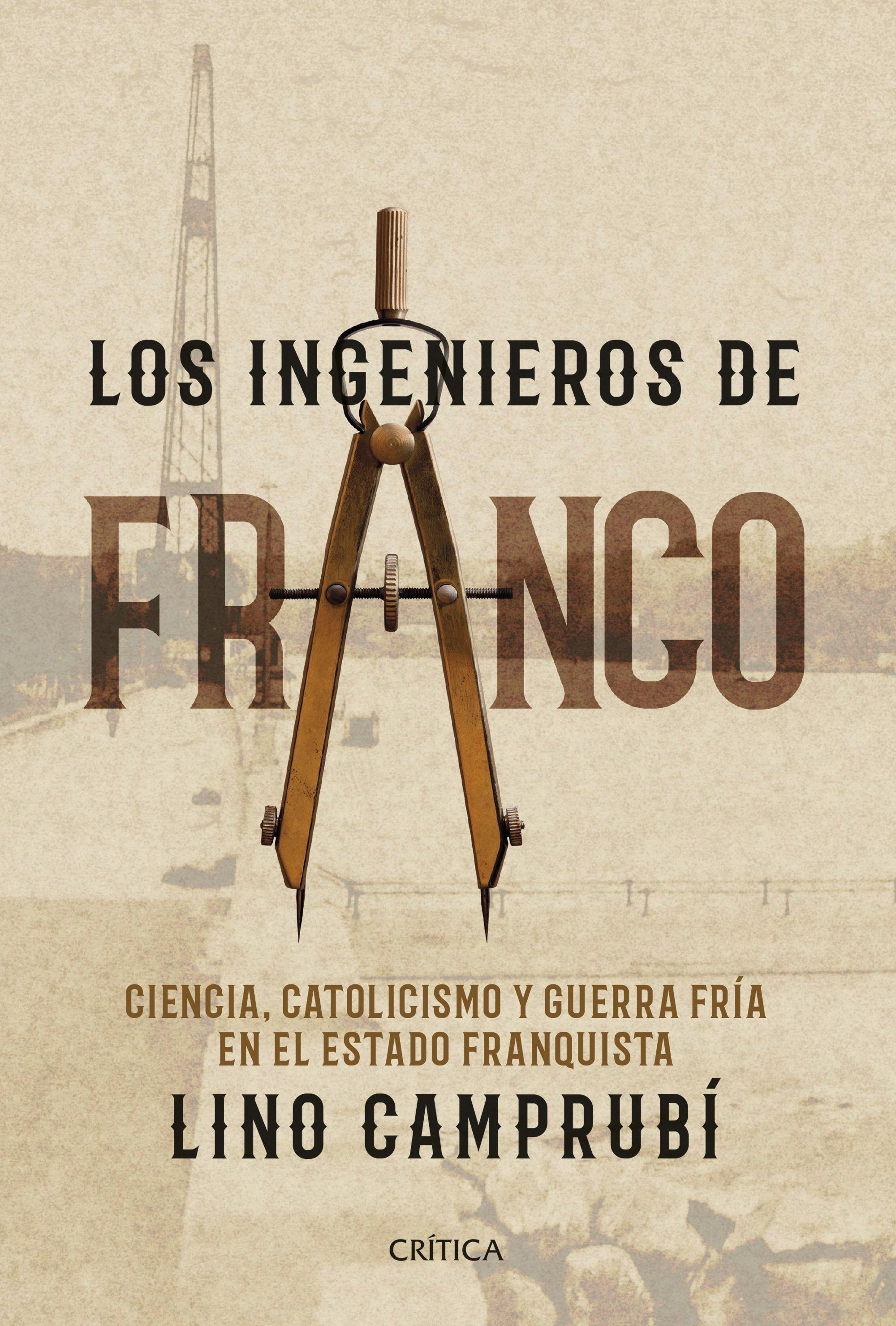 LOS INGENIEROS DE FRANCO "CIENCIA, CATOLICISMO Y GUERRA FRÍA EN EL ESTADO FRANQUISTA"