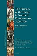 THE PRIMACY OF THE IMAGE IN NORTHERN EUROPEAN ART, 1400-1700 "ESSAYS IN HONOR OF LARRY SILVER"