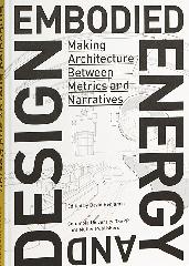 EMBODIED ENERGY AND DESIGN "MAKING ARCHITECTURE BETWEEN METRICS AND NARRATIVES"