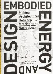 EMBODIED ENERGY AND DESIGN "MAKING ARCHITECTURE BETWEEN METRICS AND NARRATIVES"