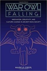 WAR OWL FALLING "INNOVATION, CREATIVITY, AND CULTURE CHANGE IN ANCIENT MAYA SOCIETY"