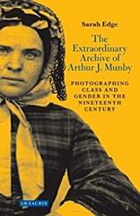 THE EXTRAORDINARY ARCHIVE OF ARTHUR J. MUNBY "PHOTOGRAPHING CLASS AND GENDER IN THE NINETEENTH CENTURY"