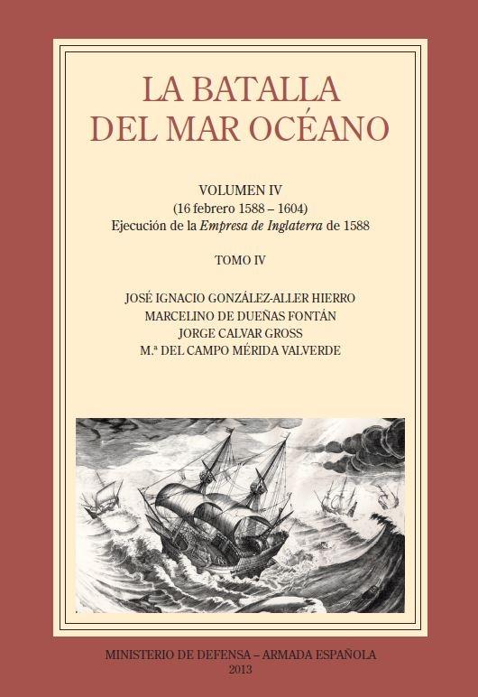 LA BATALLA DEL MAR OCÉANO. VOL.  IV "TOMO IV. (16 febrero 1588-1604) Ejecución de la Empresa de Inglaterra de"