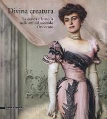 DIVINA CREATURA. LA DONNA E LA MODA NELLE ARTI DEL SECONDO OTTOCENTO