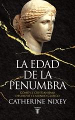 LA EDAD DE LA PENUMBRA "CÓMO EL CRISTIANISMO DESTRUYÓ EL MUNDO CLÁSICO"