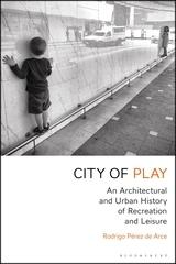 CITY OF PLAY  "AN ARCHITECTURAL AND URBAN HISTORY OF RECREATION AND LEISURE "