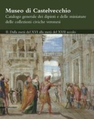 MUSEO DI CASTELVECCHIO. CATALOGO GENERALE DEI DIPINTI E DELLE MINIATURE DELLE COLLEZIONI CIVICHE VERONES Vol.II "DALLA METÀ DEL XVI ALLA METÀ DEL XVII SECOLO"