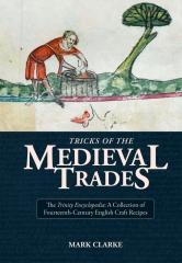 TRICKS OF THE MEDIEVAL TRADES "THE TRINITY ENCYCLOPEDIA, A COLLECTION OF 14TH CENTURY ENGLISH CRAFT RECIPES"
