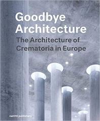 GOODBYE ARCHITECTURE - THE ARCHITECTURE OF CREMATORIA IN EUROPE