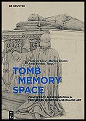 TOMB - MEMORY - SPACE  "CONCEPTS OF REPRESENTATION IN PREMODERN CHRISTIAN AND ISLAMIC ART"