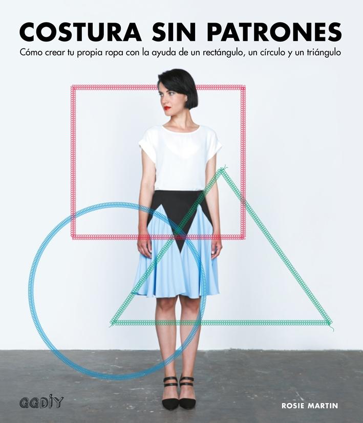 COSTURA SIN PATRONES "Cómo crear tu propia ropa con la ayuda de un rectángulo, un círculo y un"