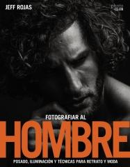 FOTOGRAFIAR AL HOMBRE: POSADO, ILUMINACION Y TECNICAS DE DISPARO PARA RETRATO Y MODA