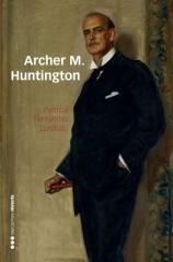 ARCHER M. HUNTINGTON "EL FUNDADOR DE LA HISPANIC SOCIETY OF AMERICA EN ESPAÑA"