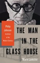 THE MAN IN THE GLASS HOUSE: PHILIP JOHNSON, ARCHITECT OF THE MODERN CENTURY