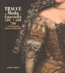 TRACCE DI MODA A GUASTALLA.  "500 600 700 E RISONANZE NOVECENTESCHE"