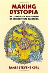 MAKING DYSTOPIA: THE STRANGE RISE AND SURVIVAL OF ARCHITECTURAL BARBARISM