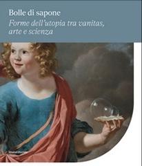 BOLLE DI SAPONE "FORME DELL'UTOPIA TRA VANITAS, ARTE E SCIENZA"