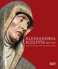 ALESSANDRIA SCOLPITA. SENTIMENTI E PASSIONI FRA GOTICO E RINASCIMENTO 1450-1535