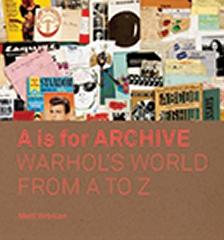 A IS FOR ARCHIVE " WARHOL'S WORLD FROM A TO Z"