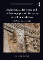 ARCHITECTURAL RHETORIC AND THE ICONOGRAPHY OF AUTHORITY IN COLONIAL MEXICO "THE CASA DE MONTEJO"